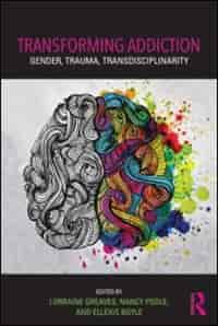 Transforming Addiction: Gender, Trauma, Transdisciplinarity by Lorraine Greaves