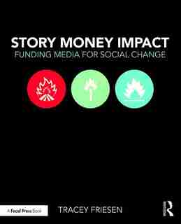 Story Money Impact: Funding Media For Social Change by Tracey Friesen