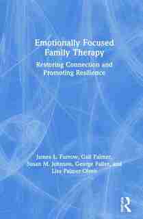 Emotionally Focused Family Therapy: Restoring Connection And Promoting Resilience by James L. Furrow