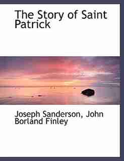 The Story of Saint Patrick by Joseph Sanderson