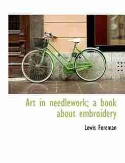 Art In Needlework; A Book About Embroidery by Lewis Foreman