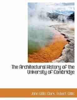 The Architectural History Of The University Of Cambridge by John Willis Clark
