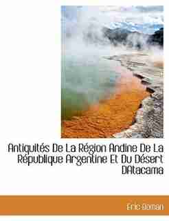 Antiquités De La Région Andine De La République Argentine Et Du Désert Datacama by Eric Boman