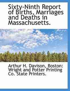 Sixty-Ninth Report of Births, Marriages and Deaths in Massachusetts. by Arthur H. Davison