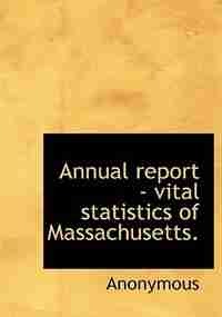 Annual Report - Vital Statistics Of Massachusetts. by Anonymous