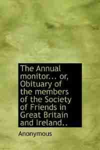 The Annual Monitor... Or, Obituary Of The Members Of The Society Of Friends In Great Britain And Ireland.. by Anonymous