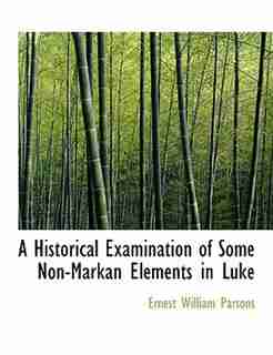 A Historical Examination Of Some Non-markan Elements In Luke by Ernest William Parsons