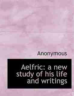 Aelfric: A New Study Of His Life And Writings by Anonymous
