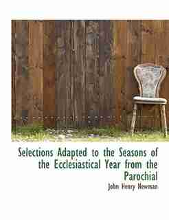 Selections Adapted To The Seasons Of The Ecclesiastical Year From The Parochial by John Henry Newman