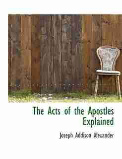 The Acts Of The Apostles Explained by Joseph Addison Alexander
