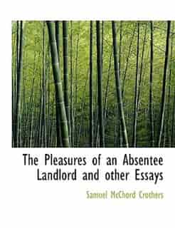 The Pleasures Of An Absentee Landlord And Other Essays by Samuel Mcchord Crothers