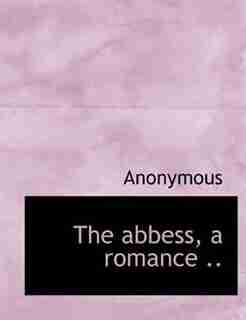 The Abbess, A Romance .. by Anonymous