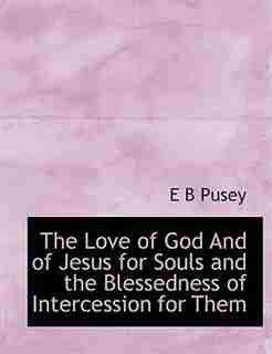 The Love Of God And Of Jesus For Souls And The Blessedness Of Intercession For Them by E B Pusey