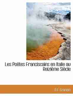 Les Poëtes Franciscains En Italie Au Reizième Siècle by A F Ozanam