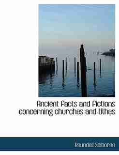 Ancient Facts And Fictions Concerning Churches And Tithes by Roundell Selborne