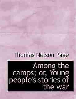 Among The Camps; Or, Young People's Stories Of The War by Thomas Nelson Page