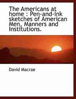 The Americans at home: Pen-and-Ink sketches of American Men, Manners and Institutions. by David Macrae
