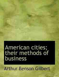 American Cities; Their Methods Of Business by Arthur Benson Gilbert
