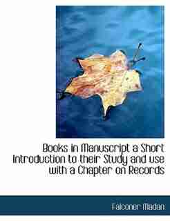 Books In Manuscript A Short Introduction To Their Study And Use With A Chapter On Records by Falconer Madan