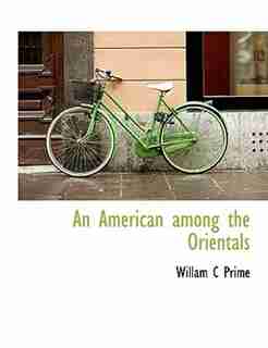 An American Among The Orientals by Willam C Prime