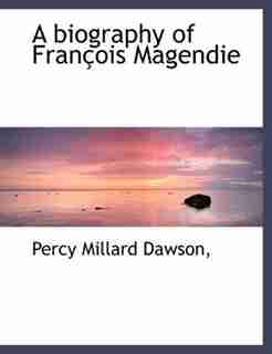 A Biography Of François Magendie by Percy Millard Dawson