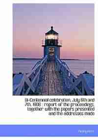 Bi-centennial Celebration, July 6th And 7th, 1908: Report Of The Proceedings, Together With The Papers Presented And The Addresses Made by Anonymous