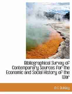 Bibliographical Survey Of Contemporary Sources For The Economic And Social History Of The War by M E Bulkley