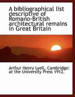 A bibliographical list descriptive of Romano-British architectural remains in Great Britain by Arthur Henry Lyell