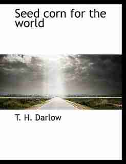 Seed Corn For The World by T. H. Darlow