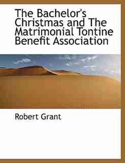 The Bachelor's Christmas And The Matrimonial Tontine Benefit Association by Robert Grant