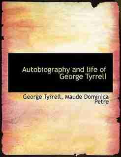 Autobiography And Life Of George Tyrrell by George Tyrrell