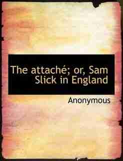 The Attaché; Or, Sam Slick In England by Anonymous
