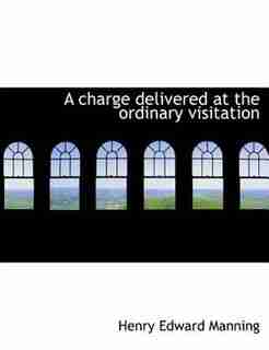 A Charge Delivered At The Ordinary Visitation by Henry Edward Manning