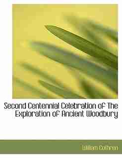 Second Centennial Celebration Of The Exploration Of Ancient Woodbury by William Cothren
