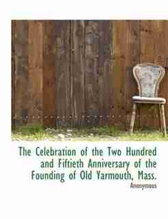 The Celebration Of The Two Hundred And Fiftieth Anniversary Of The Founding Of Old Yarmouth, Mass. by Anonymous