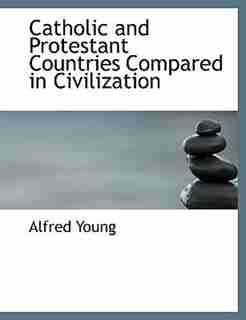 Catholic And Protestant Countries Compared In Civilization by Alfred Young