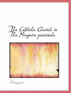 The Catholic Church In The Niagara Peninsula by Anonymous