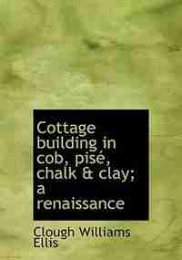 Cottage Building In Cob, Pisé, Chalk & Clay; A Renaissance by Clough Williams Ellis
