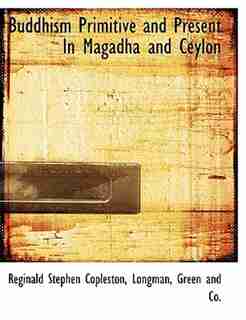 Buddhism Primitive And Present In Magadha And Ceylon by Reginald Stephen Copleston