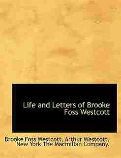Life And Letters Of Brooke Foss Westcott by Brooke Foss Westcott