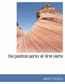 The Poetical Works Of Bret Harte by James R Osgood