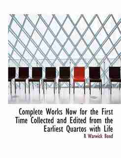 Complete Works Now For The First Time Collected And Edited From The Earliest Quartos With Life by R Warwick Bond