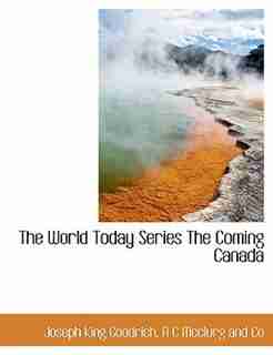 The World Today Series The Coming Canada by Joseph King Goodrich