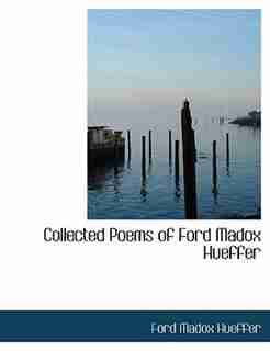 Collected Poems Of Ford Madox Hueffer by Ford Madox Hueffer