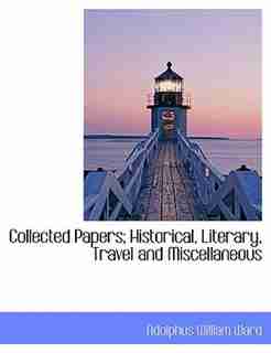 Collected Papers; Historical, Literary, Travel and Miscellaneous by Adolphus William Ward