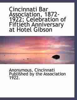 Cincinnati Bar Association, 1872-1922; Celebration Of Fiftieth Anniversary At Hotel Gibson by Anonymous
