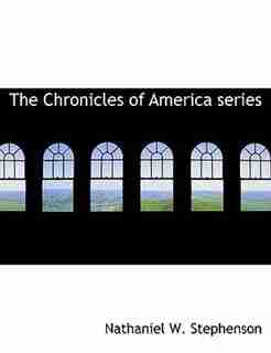 The Chronicles Of America Series by Nathaniel W. Stephenson