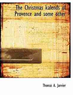 The Christmas Kalends Of Provence And Some Other by Thomas A. Janvier