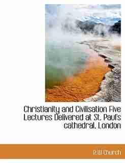 Christianity And Civilisation Five Lectures Delivered At St. Paul's Cathedral, London by R W Church