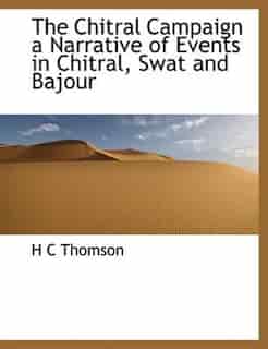 The Chitral Campaign A Narrative Of Events In Chitral, Swat And Bajour by H C Thomson